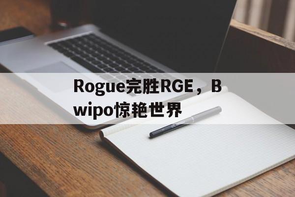 Rogue完胜RGE，Bwipo惊艳世界的简单介绍